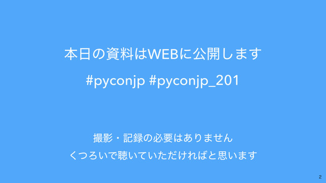 ຊ೔ͷࢿྉ͸WEBʹެ։͠·͢ 
#pyconjp #pyconjp_201 

ࡱӨɾه࿥ͷඞཁ͸͋Γ·ͤΜ 
ͭ͘Ζ͍Ͱௌ͍͍͚ͯͨͩΕ͹ͱࢥ͍·͢

