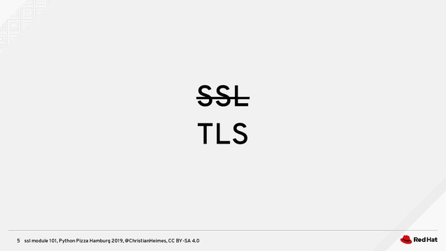ssl module 101, Python Pizza Hamburg 2019, @ChristianHeimes, CC BY-SA 4.0
5
SSL
TLS

