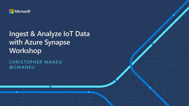 Ingest & Analyze IoT Data
with Azure Synapse
Workshop
CHRISTOPHER MANEU
@CMANEU
