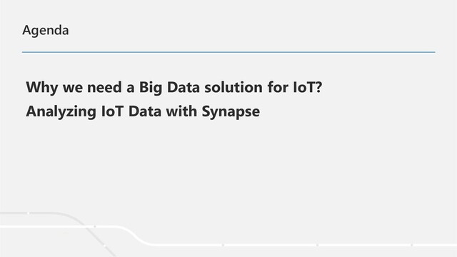 Agenda
Why we need a Big Data solution for IoT?
Analyzing IoT Data with Synapse
