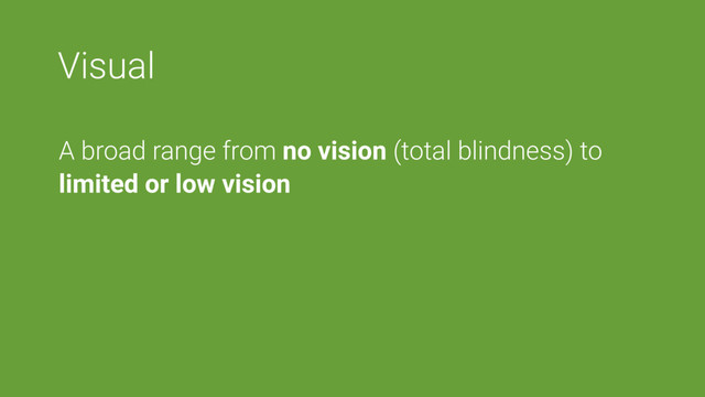 Visual
A broad range from no vision (total blindness) to
limited or low vision
