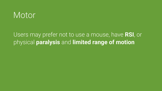 Motor
Users may prefer not to use a mouse, have RSI, or
physical paralysis and limited range of motion

