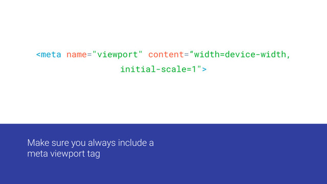 Make sure you always include a
meta viewport tag

