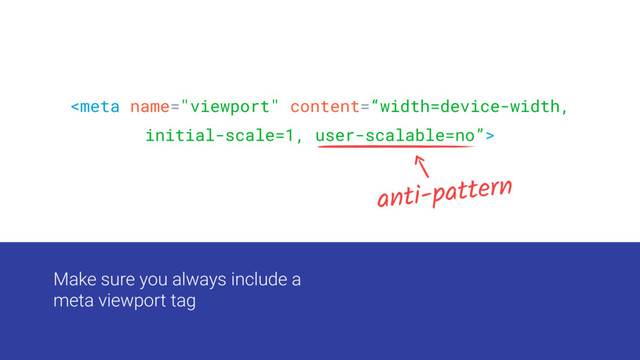 
anti-pattern
Make sure you always include a
meta viewport tag
