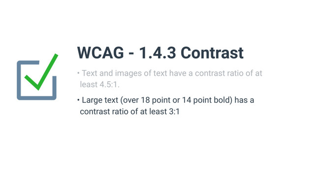 • Text and images of text have a contrast ratio of at
least 4.5:1.
• Large text (over 18 point or 14 point bold) has a
contrast ratio of at least 3:1
WCAG - 1.4.3 Contrast

