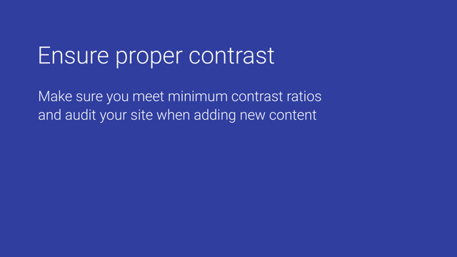Ensure proper contrast
Make sure you meet minimum contrast ratios
and audit your site when adding new content
