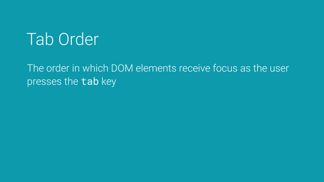 Tab Order
The order in which DOM elements receive focus as the user
presses the tab key
