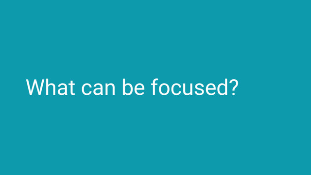 What can be focused?
