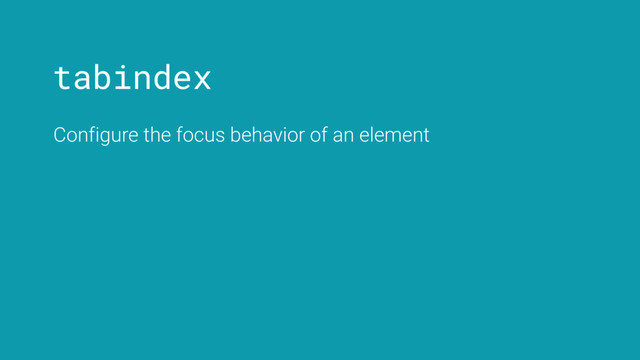 tabindex
Configure the focus behavior of an element
