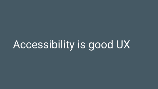 Accessibility is good UX
