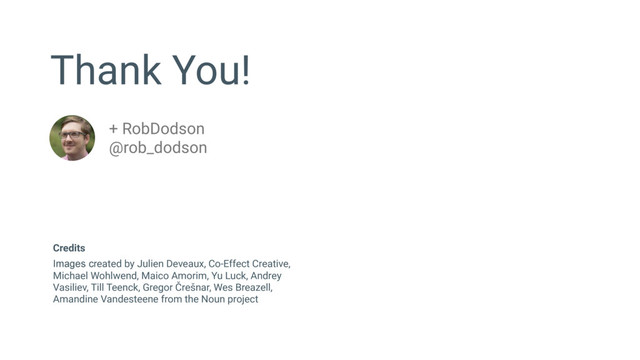 Thank You!
+ RobDodson
@rob_dodson
Images created by Julien Deveaux, Co-Effect Creative,
Michael Wohlwend, Maico Amorim, Yu Luck, Andrey
Vasiliev, Till Teenck, Gregor Črešnar, Wes Breazell,
Amandine Vandesteene from the Noun project
Credits
