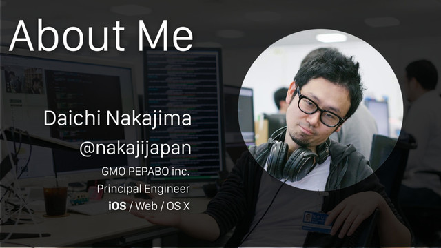 @nakajijapan
GMO PEPABO inc.
Principal Engineer
iOS / Web / OS X
About Me
Daichi Nakajima
