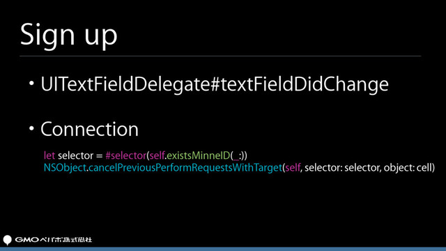 Sign up
let selector = #selector(self.existsMinneID(_:))
NSObject.cancelPreviousPerformRequestsWithTarget(self, selector: selector, object: cell)
• UITextFieldDelegate#textFieldDidChange
• Connection
