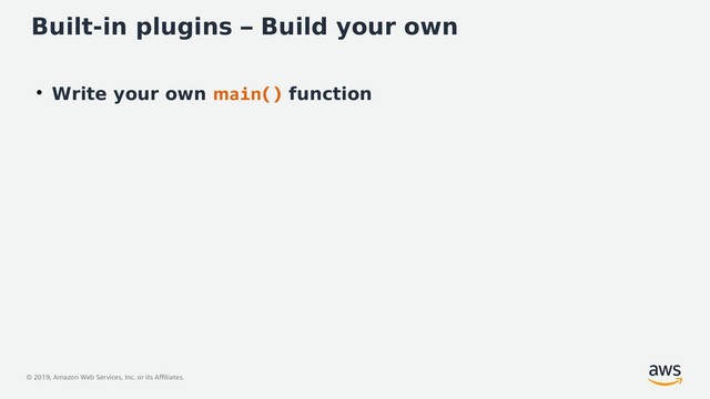 © 2019, Amazon Web Services, Inc. or its Affiliates.
Built-in plugins – Build your own
●
Write your own main() function
