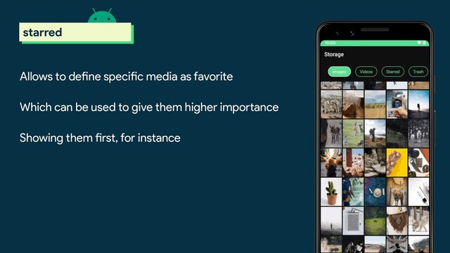 Allows to define specific media as favorite
Which can be used to give them higher importance
Showing them first, for instance
scoped storage
starred
