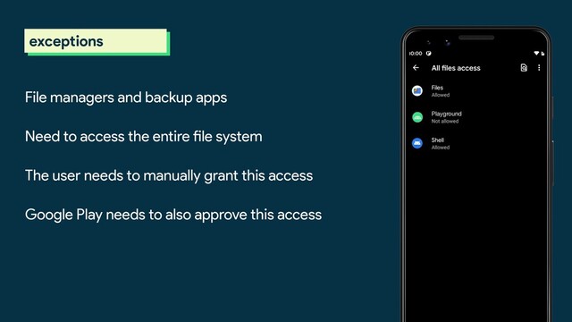 scoped storage
exceptions
File managers and backup apps
Need to access the entire file system
The user needs to manually grant this access
Google Play needs to also approve this access
Playground
