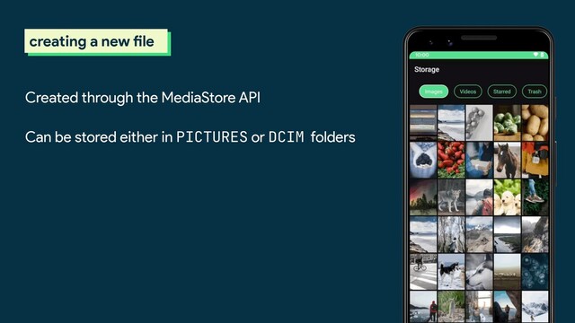 scoped storage
creating a new file
Created through the MediaStore API
Can be stored either in PICTURES or DCIM folders
