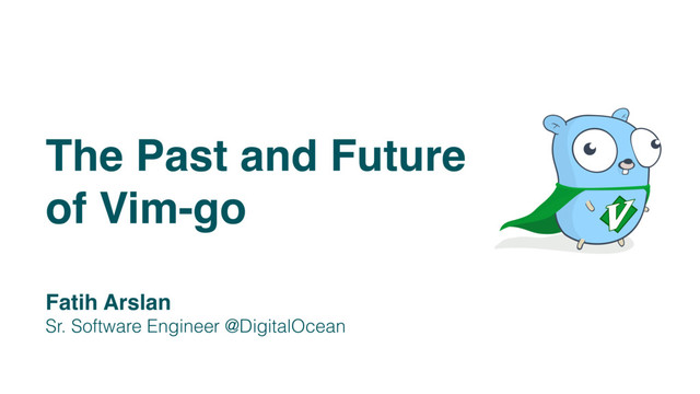 The Past and Future
of Vim-go
Fatih Arslan
Sr. Software Engineer @DigitalOcean
