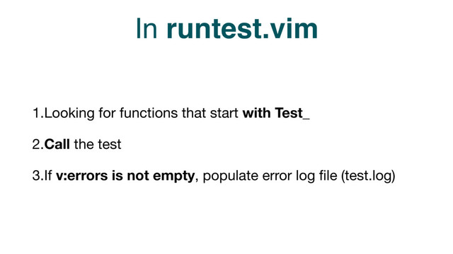 In runtest.vim
1.Looking for functions that start with Test_

2.Call the test

3.If v:errors is not empty, populate error log ﬁle (test.log)
