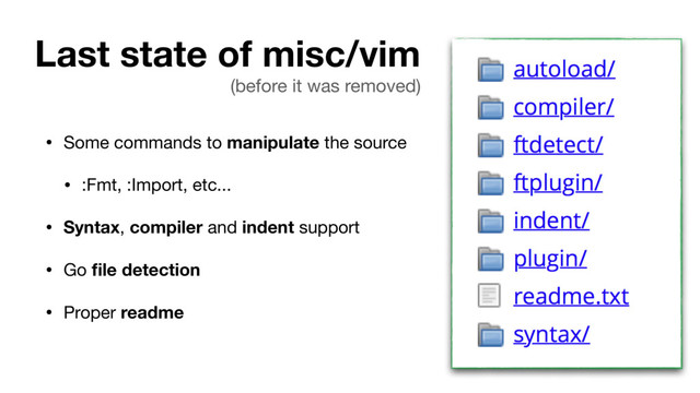 Last state of misc/vim
• Some commands to manipulate the source

• :Fmt, :Import, etc...

• Syntax, compiler and indent support

• Go ﬁle detection

• Proper readme
(before it was removed)
