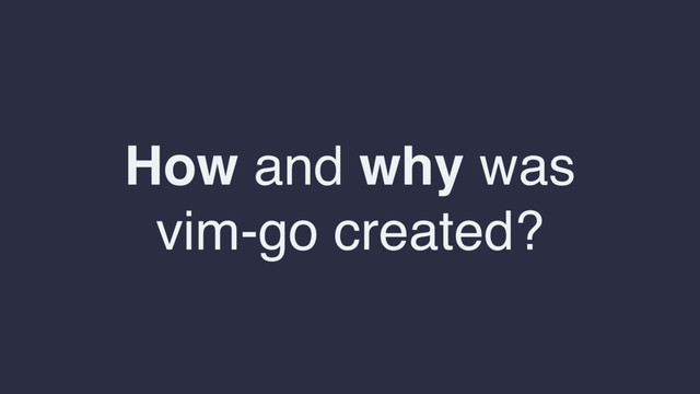 How and why was
vim-go created?
