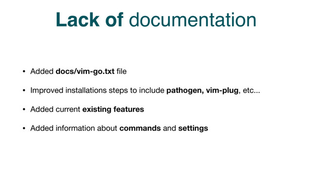 Lack of documentation
• Added docs/vim-go.txt ﬁle

• Improved installations steps to include pathogen, vim-plug, etc...

• Added current existing features

• Added information about commands and settings
