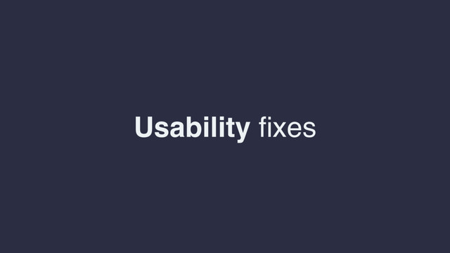 Usability ﬁxes
