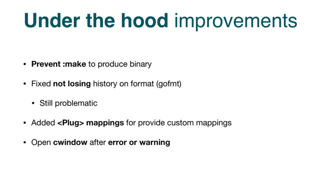 Under the hood improvements
• Prevent :make to produce binary

• Fixed not losing history on format (gofmt)

• Still problematic

• Added  mappings for provide custom mappings

• Open cwindow after error or warning
