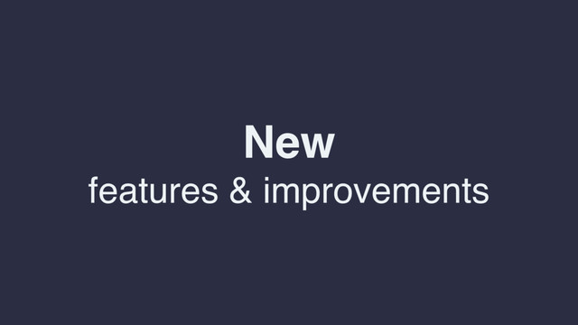 New
features & improvements
