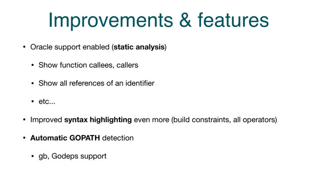Improvements & features
• Oracle support enabled (static analysis)

• Show function callees, callers

• Show all references of an identiﬁer

• etc...

• Improved syntax highlighting even more (build constraints, all operators) 

• Automatic GOPATH detection

• gb, Godeps support
