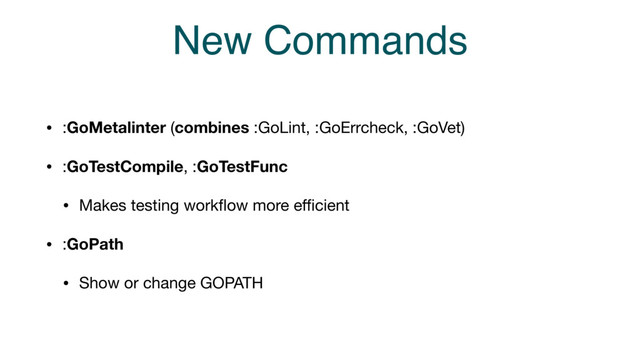 New Commands
• :GoMetalinter (combines :GoLint, :GoErrcheck, :GoVet)

• :GoTestCompile, :GoTestFunc

• Makes testing workﬂow more eﬃcient

• :GoPath

• Show or change GOPATH
