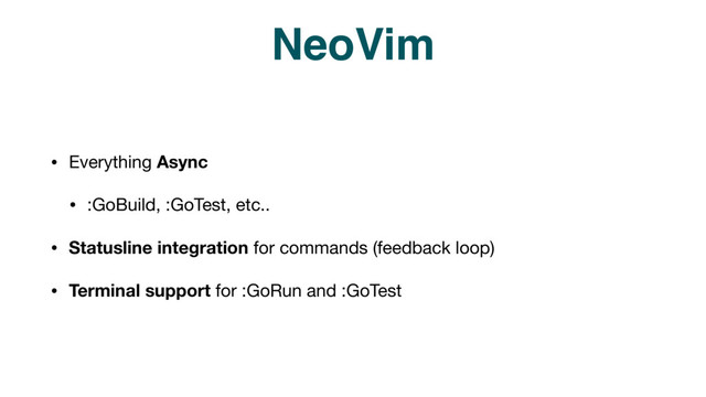 NeoVim
• Everything Async

• :GoBuild, :GoTest, etc..

• Statusline integration for commands (feedback loop)

• Terminal support for :GoRun and :GoTest
