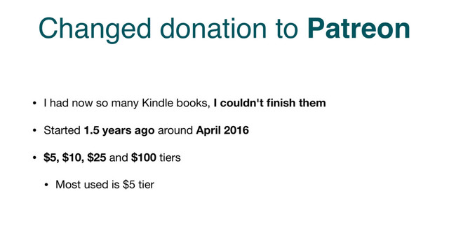 Changed donation to Patreon
• I had now so many Kindle books, I couldn't ﬁnish them

• Started 1.5 years ago around April 2016
• $5, $10, $25 and $100 tiers

• Most used is $5 tier
