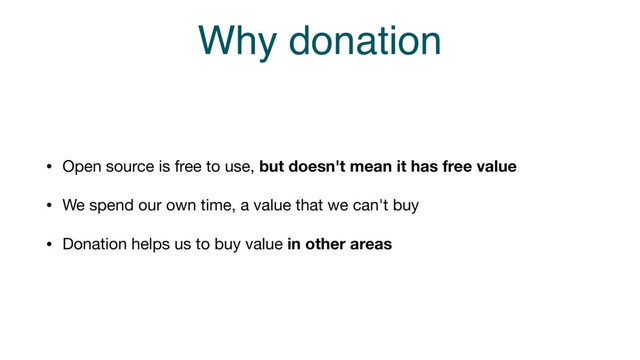 Why donation
• Open source is free to use, but doesn't mean it has free value
• We spend our own time, a value that we can't buy

• Donation helps us to buy value in other areas

