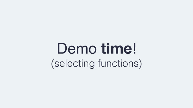 Demo time!
(selecting functions)
