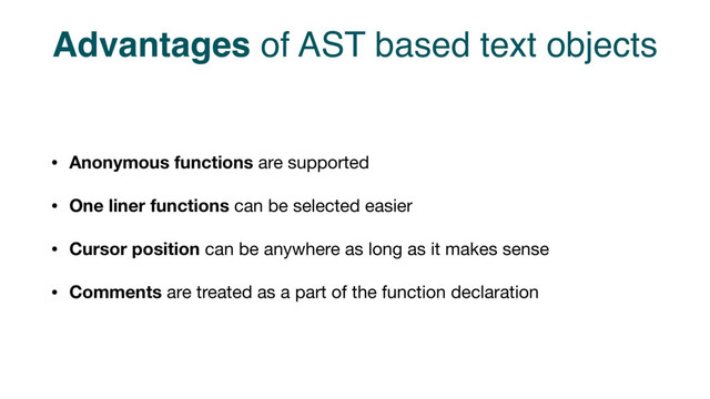 Advantages of AST based text objects
• Anonymous functions are supported

• One liner functions can be selected easier

• Cursor position can be anywhere as long as it makes sense

• Comments are treated as a part of the function declaration
