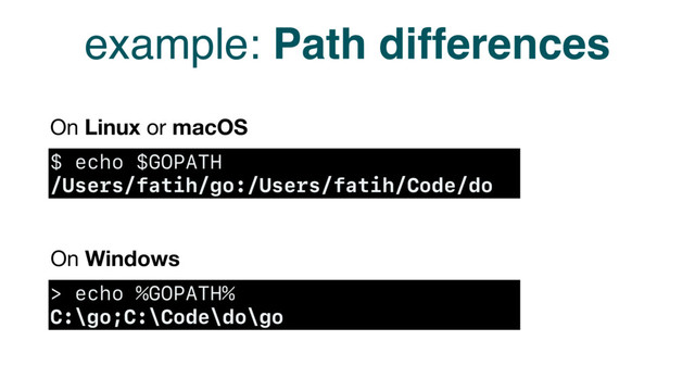 example: Path differences
$ echo $GOPATH
/Users/fatih/go:/Users/fatih/Code/do
> echo %GOPATH%
C:\go;C:\Code\do\go
On Linux or macOS
On Windows
