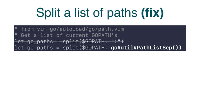 Split a list of paths (ﬁx)
" from vim-go/autoload/go/path.vim
" Get a list of current GOPATH's
let go_paths = split($GOPATH, ":")
let go_paths = split($GOPATH, go#util#PathListSep())
