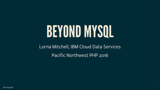 @lornajane
BEYOND MYSQL
Lorna Mitchell, IBM Cloud Data Services
Pacific Northwest PHP 2016
1
