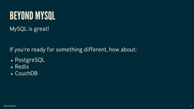 @lornajane
BEYOND MYSQL
MySQL is great!
If you're ready for something different, how about:
PostgreSQL
Redis
CouchDB
2
