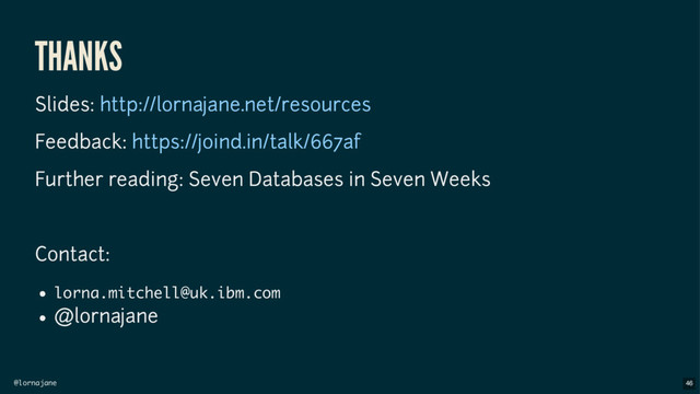 @lornajane
THANKS
Slides:
Feedback:
Further reading: Seven Databases in Seven Weeks
Contact:
lorna.mitchell@uk.ibm.com
@lornajane
http://lornajane.net/resources
https://joind.in/talk/667af
46
