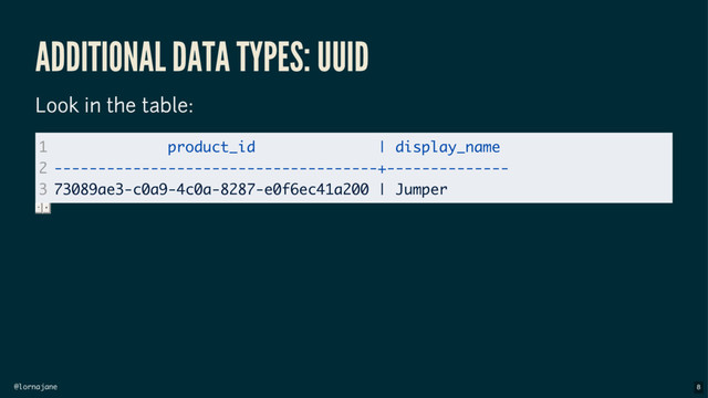 @lornajane
ADDITIONAL DATA TYPES: UUID
Look in the table:
1
2
3
product_id | display_name
-------------------------------------+--------------
73089ae3-c0a9-4c0a-8287-e0f6ec41a200 | Jumper
8
