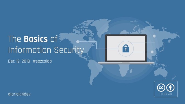 Dec 12, 2018 #spzcolab
The Basics of
Information Security
@ariaki4dev CC-BY-4.0
