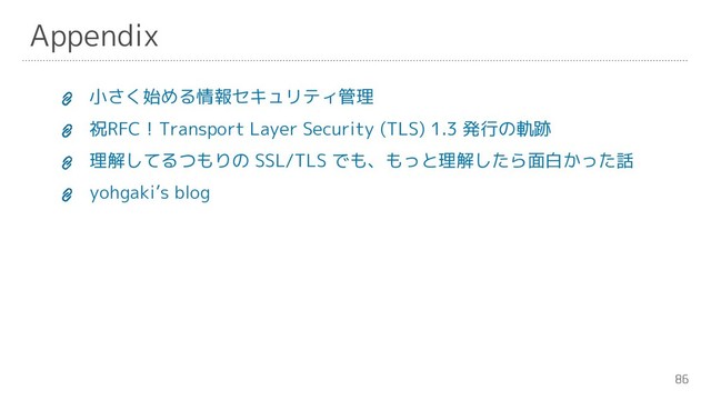 86
Appendix
小さく始める情報セキュリティ管理
祝RFC！Transport Layer Security (TLS) 1.3 発行の軌跡
理解してるつもりの SSL/TLS でも、もっと理解したら面白かった話
yohgaki’s blog
