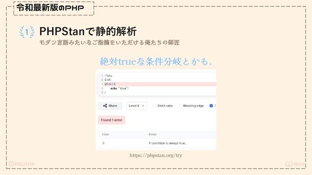2022/7/18 48/66
令和最新版のPHP
PHPStanで静的解析
モダン言語みたいなご指摘をいただける俺たちの師匠
https://phpstan.org/try
絶対trueな条件分岐とかも.
