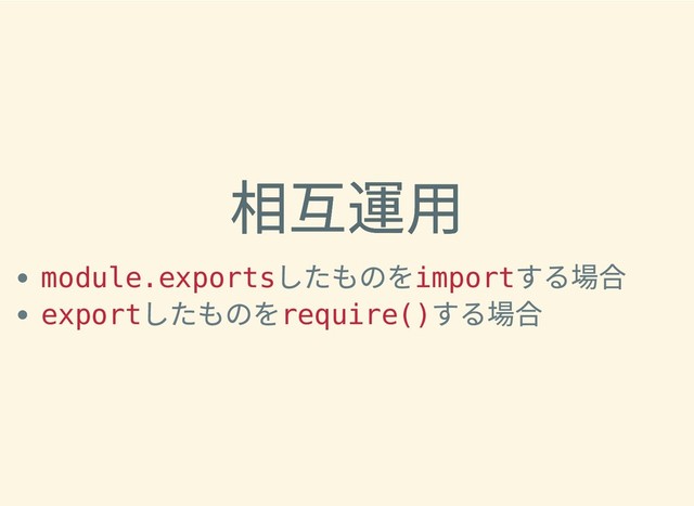 相互運⽤
相互運⽤
module.exports
したものを
import
する場合
export
したものを
require()
する場合
