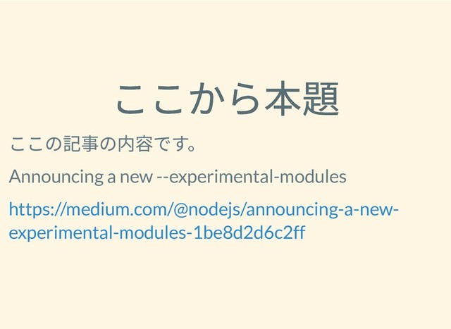 ここから本題
ここから本題
ここの記事の内容です。
Announcing a new --experimental-modules
https://medium.com/@nodejs/announcing-a-new-
experimental-modules-1be8d2d6c2ff
