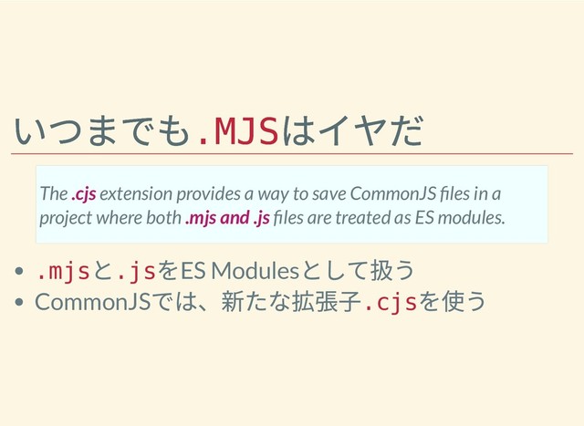 いつまでも
いつまでも
.MJS
.MJS
はイヤだ
はイヤだ
.mjs
と
.js
をES Modules
として扱う
CommonJS
では、新たな拡張⼦
.cjs
を使う
The .cjs extension provides a way to save CommonJS les in a
project where both .mjs and .js les are treated as ES modules.
