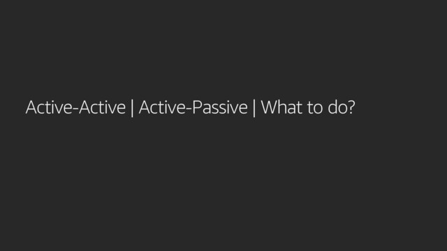 Active-Active | Active-Passive | What to do?
