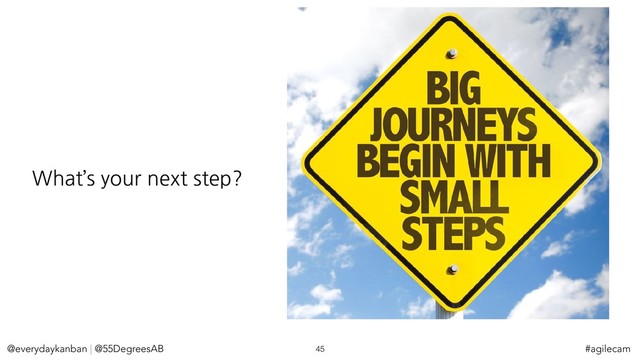 @everydaykanban | @55DegreesAB 45 #agilecam
What’s your next step?
